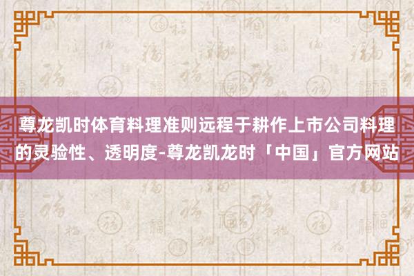尊龙凯时体育　　料理准则远程于耕作上市公司料理的灵验性、透明度-尊龙凯龙时「中国」官方网站
