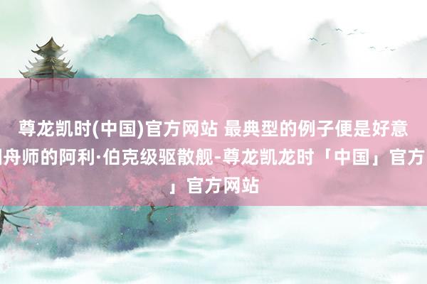 尊龙凯时(中国)官方网站 最典型的例子便是好意思国舟师的阿利·伯克级驱散舰-尊龙凯龙时「中国」官方网站
